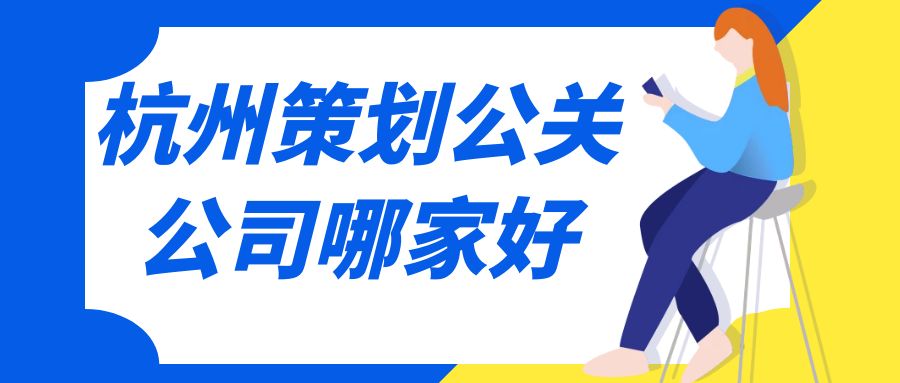杭州策劃公關(guān)公司哪家好？這份指南助你選擇